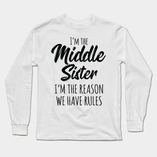 Middle Sister  Funny I Am Reason We Have Rules Sibling Long Sleeve T-Shirt